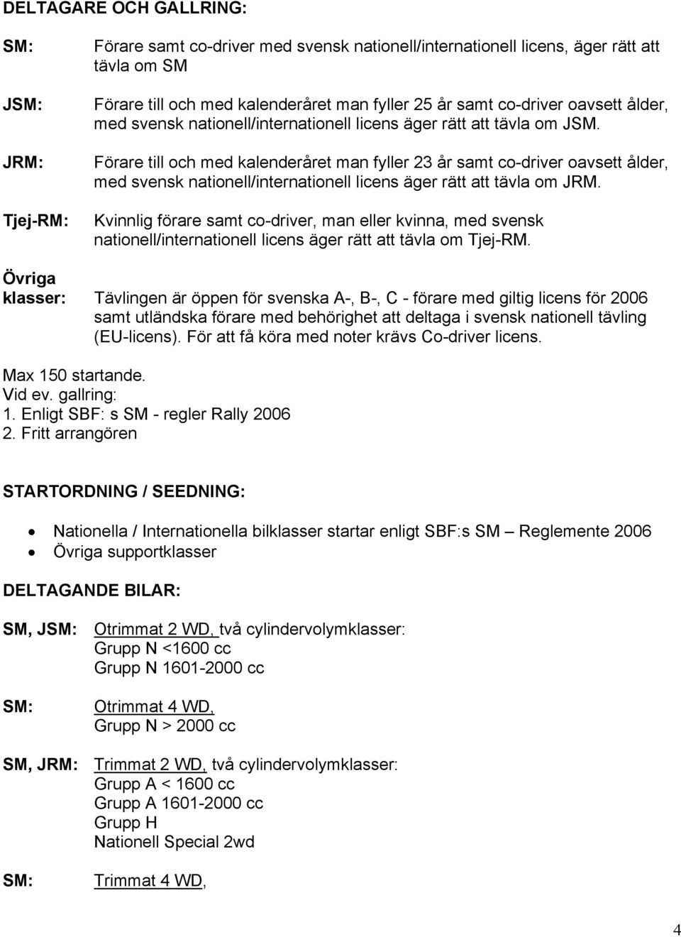 Förare till och med kalenderåret man fyller 23 år samt co-driver oavsett ålder, med svensk nationell/internationell licens äger rätt att tävla om JRM.