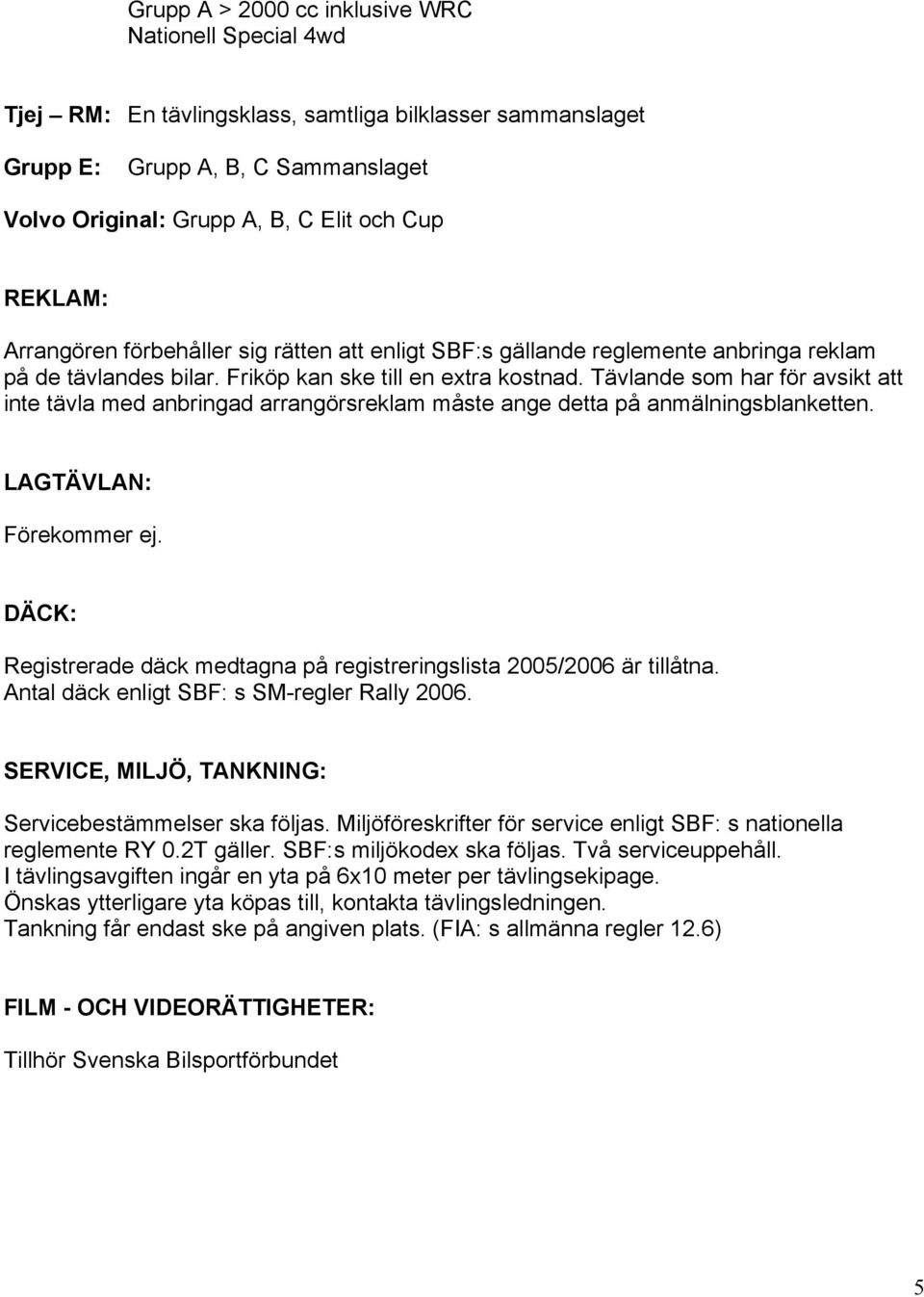 Tävlande som har för avsikt att inte tävla med anbringad arrangörsreklam måste ange detta på anmälningsblanketten. LAGTÄVLAN: Förekommer ej.