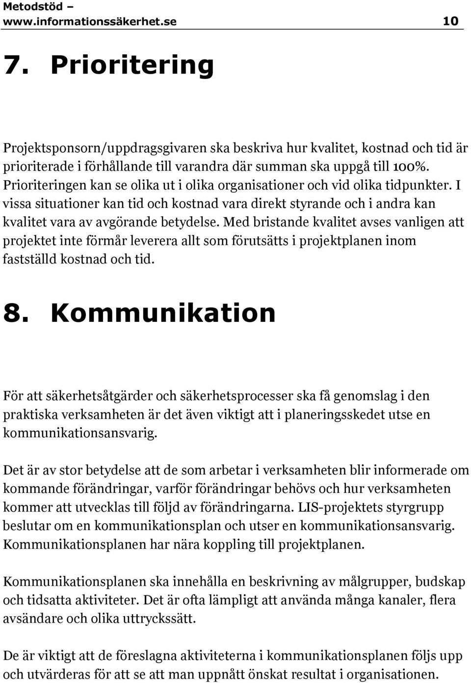 Med bristande kvalitet avses vanligen att projektet inte förmår leverera allt som förutsätts i projektplanen inom fastställd kostnad och tid. 8.