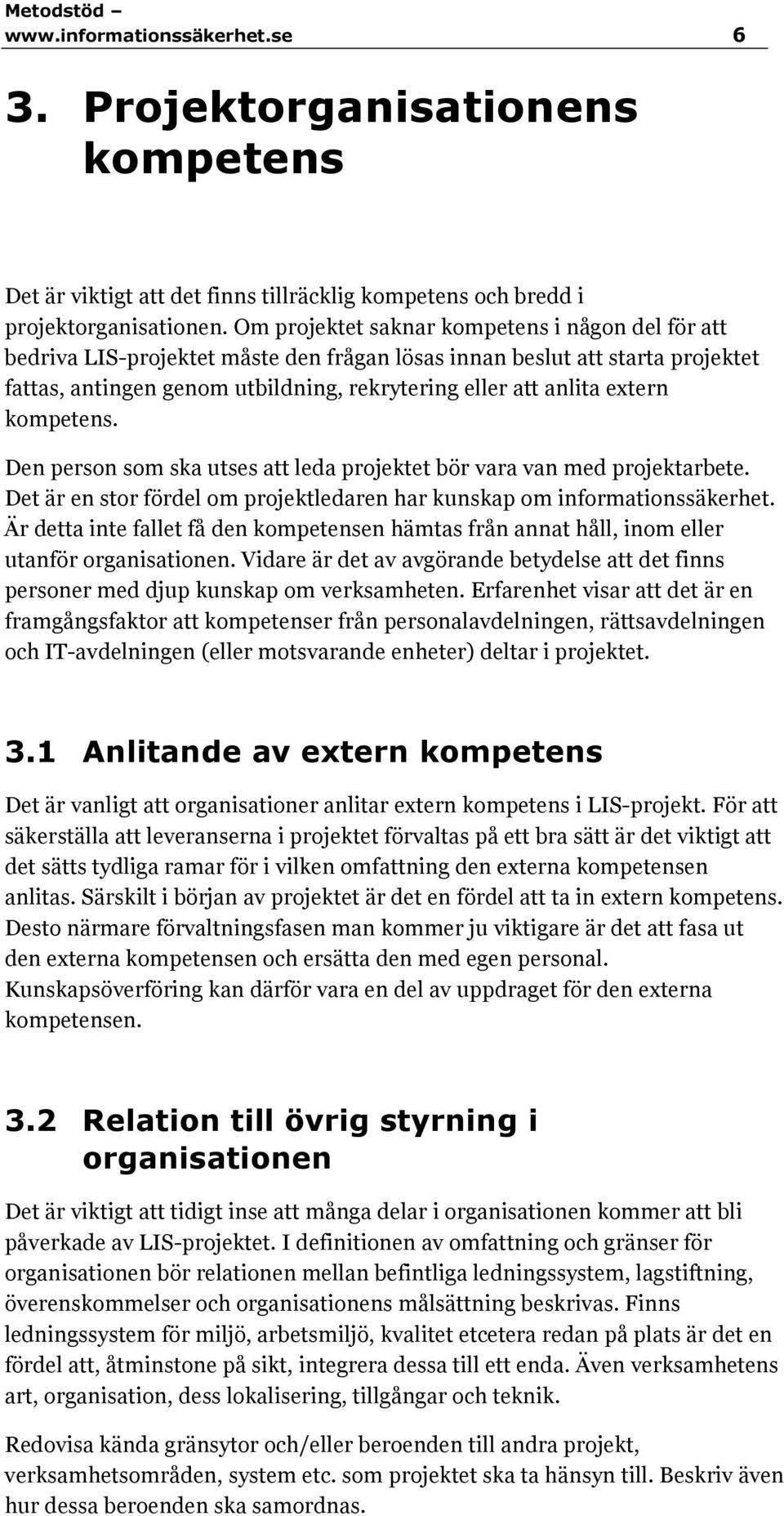 kompetens. Den person som ska utses att leda projektet bör vara van med projektarbete. Det är en stor fördel om projektledaren har kunskap om informationssäkerhet.