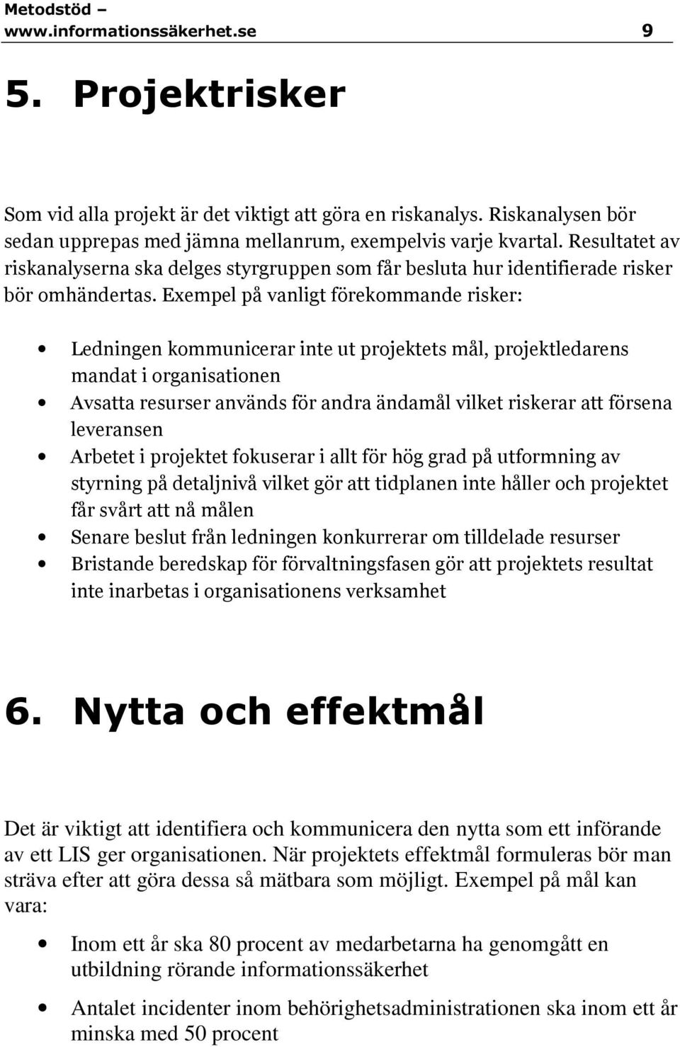 Exempel på vanligt förekommande risker: Ledningen kommunicerar inte ut projektets mål, projektledarens mandat i organisationen Avsatta resurser används för andra ändamål vilket riskerar att försena