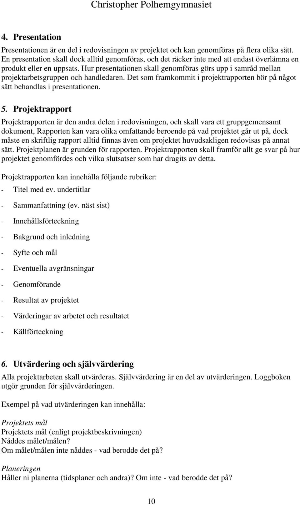 Hur presentationen skall genomföras görs upp i samråd mellan projektarbetsgruppen och handledaren. Det som framkommit i projektrapporten bör på något sätt behandlas i presentationen. 5.