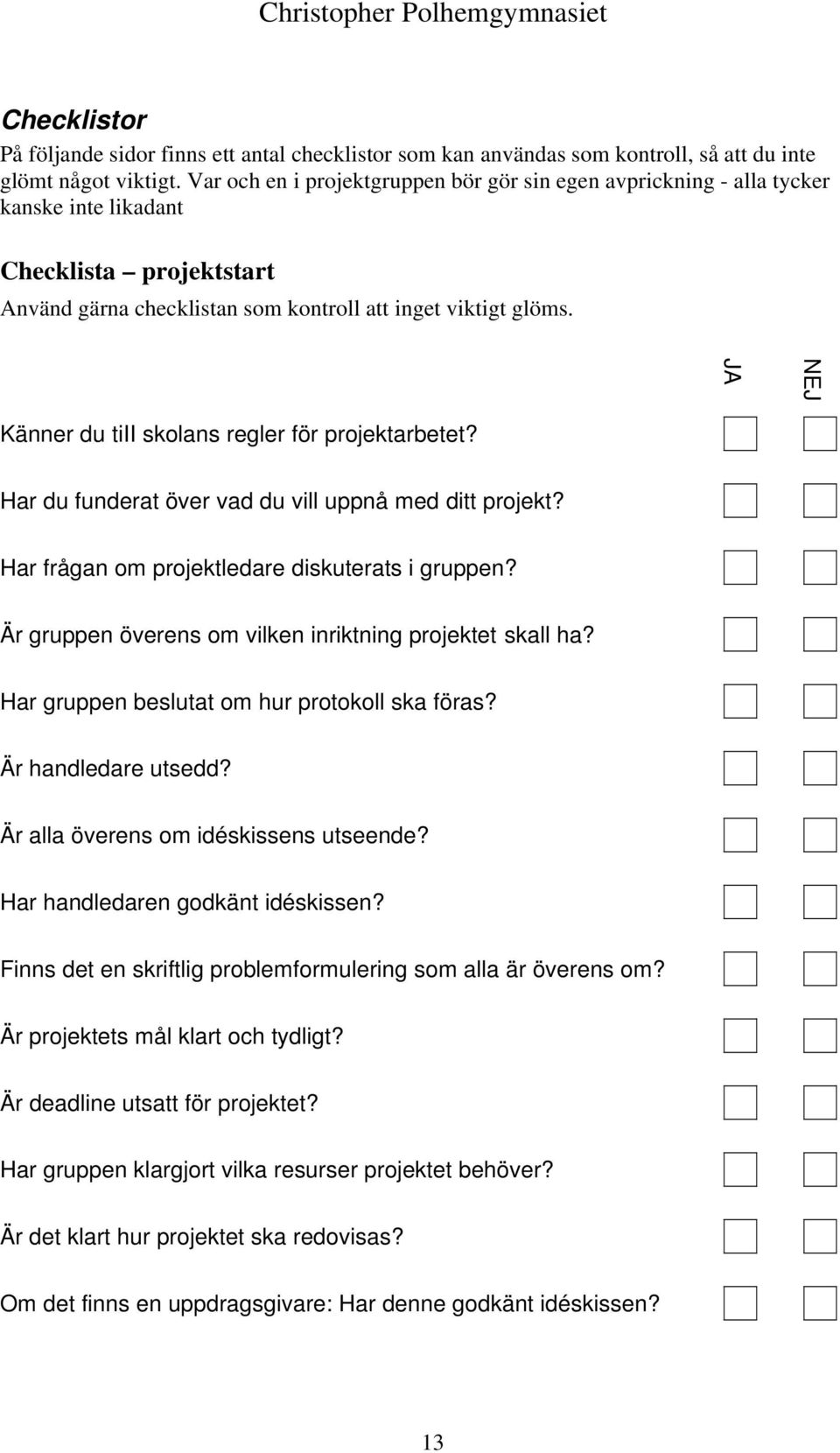 NEJ JA Känner du tiii skolans regler för projektarbetet? Har du funderat över vad du vill uppnå med ditt projekt? Har frågan om projektledare diskuterats i gruppen?