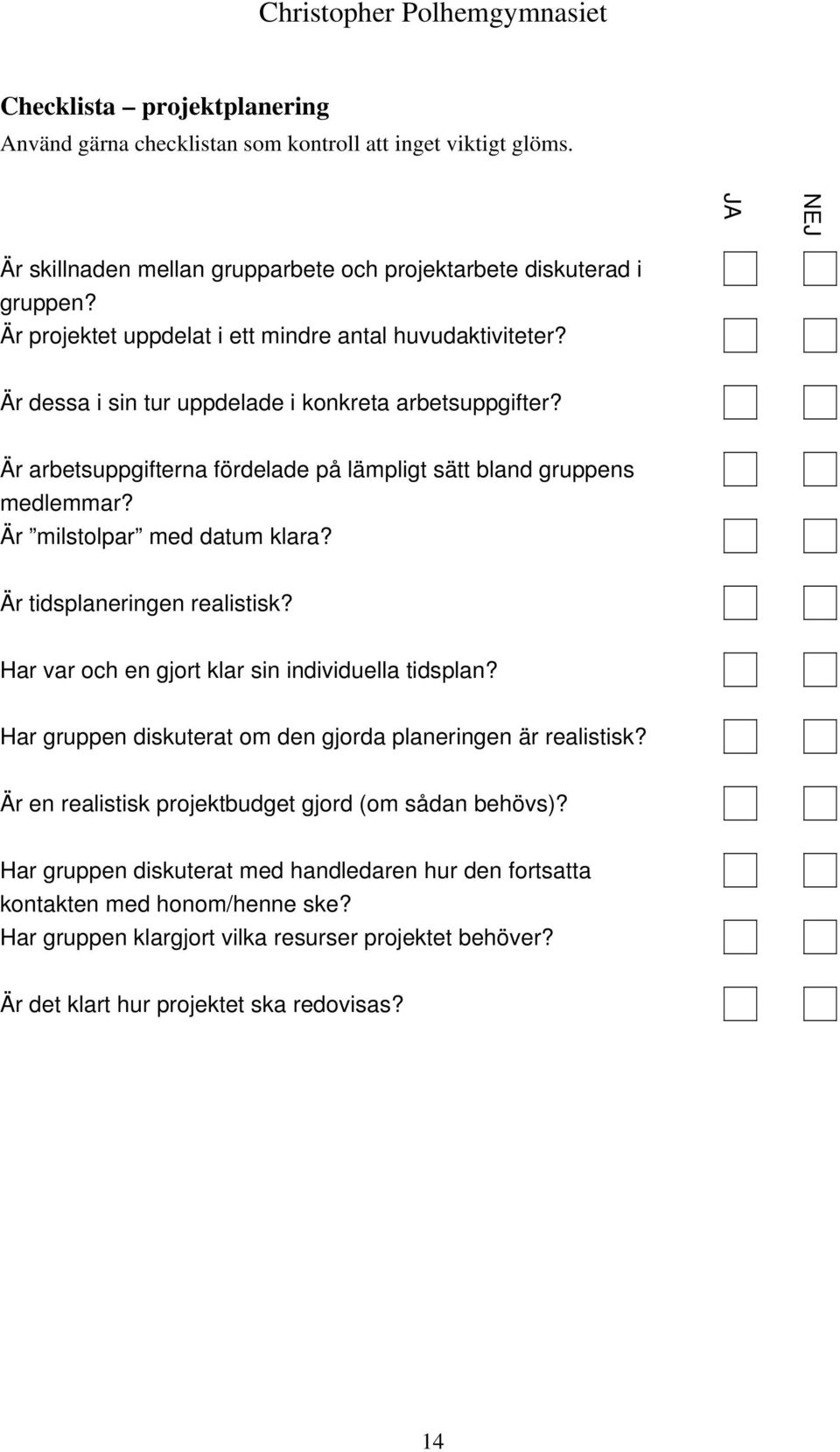 Är milstolpar med datum klara? Är tidsplaneringen realistisk? Har var och en gjort klar sin individuella tidsplan? Har gruppen diskuterat om den gjorda planeringen är realistisk?