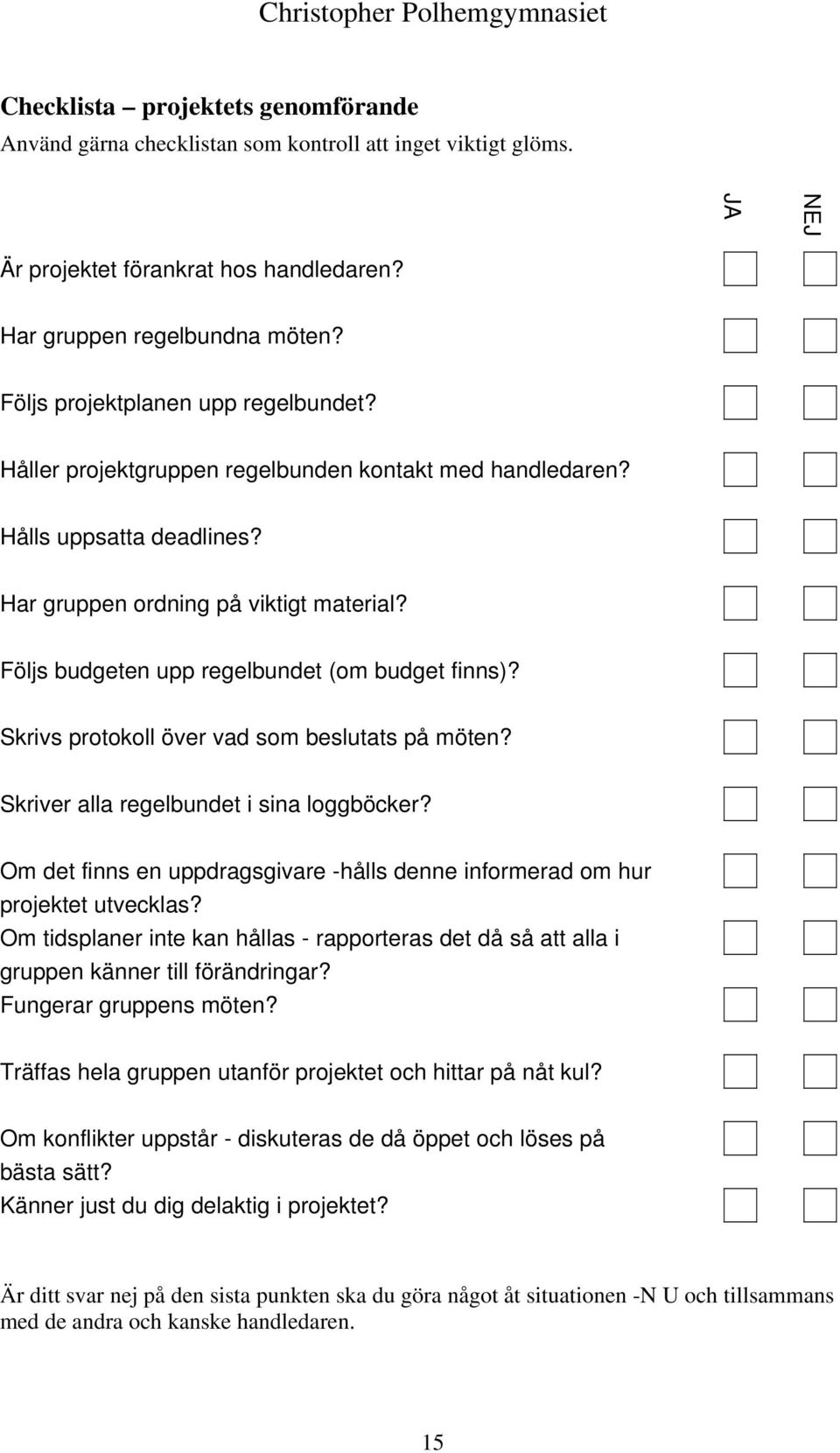 Följs budgeten upp regelbundet (om budget finns)? Skrivs protokoll över vad som beslutats på möten? Skriver alla regelbundet i sina loggböcker?