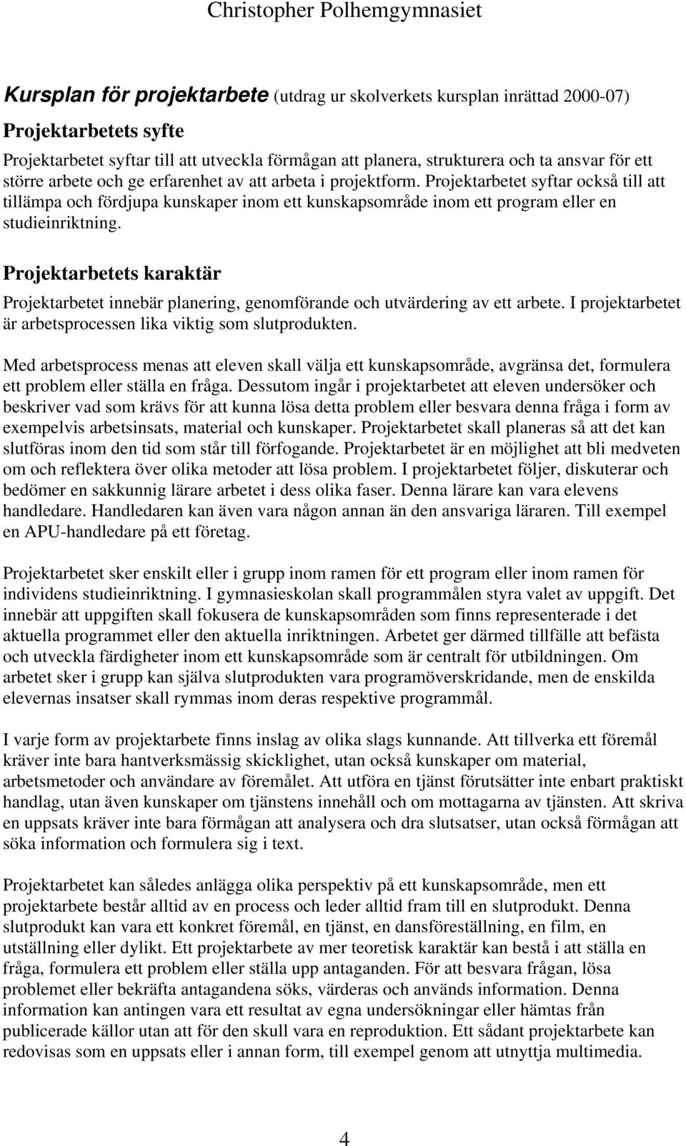 Projektarbetets karaktär Projektarbetet innebär planering, genomförande och utvärdering av ett arbete. I projektarbetet är arbetsprocessen lika viktig som slutprodukten.