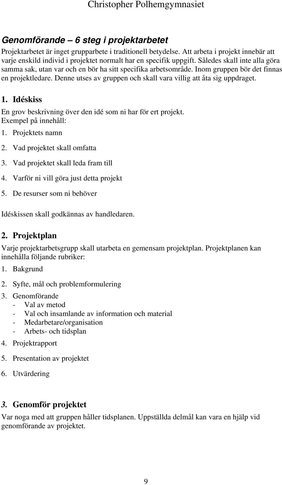 Denne utses av gruppen och skall vara villig att åta sig uppdraget. 1. Idéskiss En grov beskrivning över den idé som ni har för ert projekt. Exempel på innehåll: 1. Projektets namn 2.