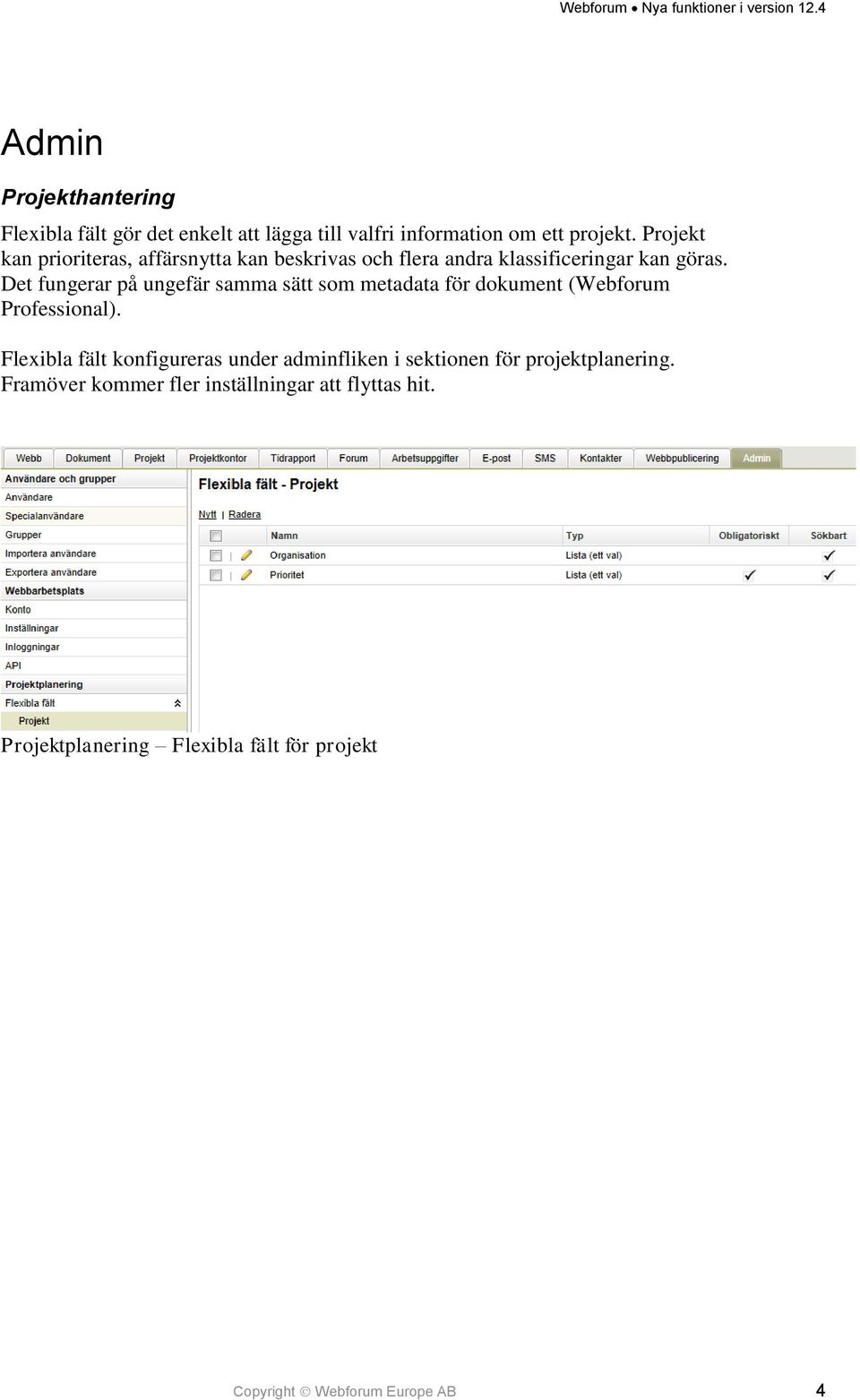 Det fungerar på ungefär samma sätt som metadata för dokument (Webforum Professional).
