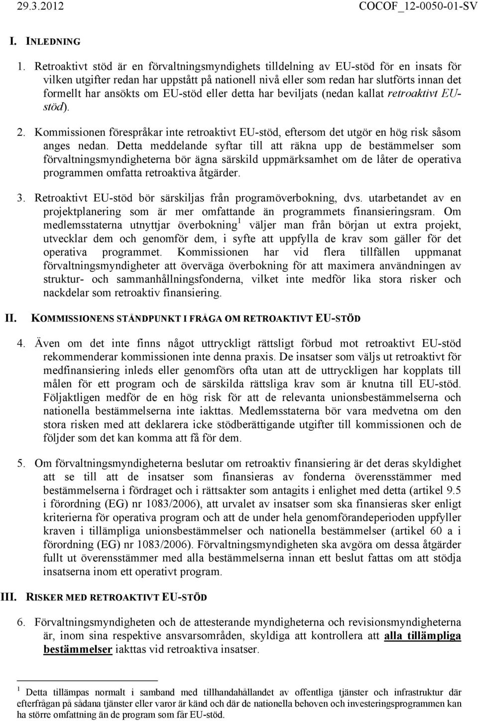 ansökts om EU-stöd eller detta har beviljats (nedan kallat retroaktivt EUstöd). 2. Kommissionen förespråkar inte retroaktivt EU-stöd, eftersom det utgör en hög risk såsom anges nedan.