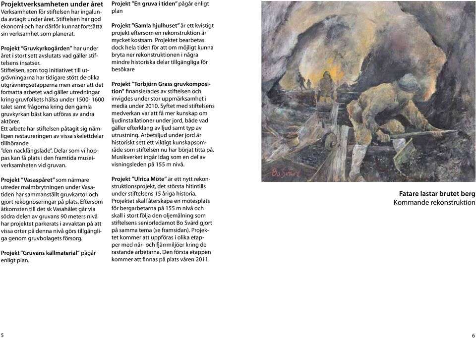 Stiftelsen, som tog initiativet till utgrävningarna har tidigare stött de olika utgrävningsetapperna men anser att det fortsatta arbetet vad gäller utredningar kring gruvfolkets hälsa under 1500-1600