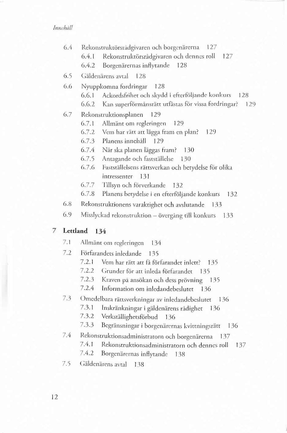 7.4 N är ska planen läggas fram? 130 6.7.5 Antagande och fastställelse 130 6.7.6 Fastställelsens rättsverkan och betydelse för olika intressenter 131 6.7.7 Tillsyn och förverkande 132 6.7.8 Planens betydelse i en efterföljande konkurs 132 6.