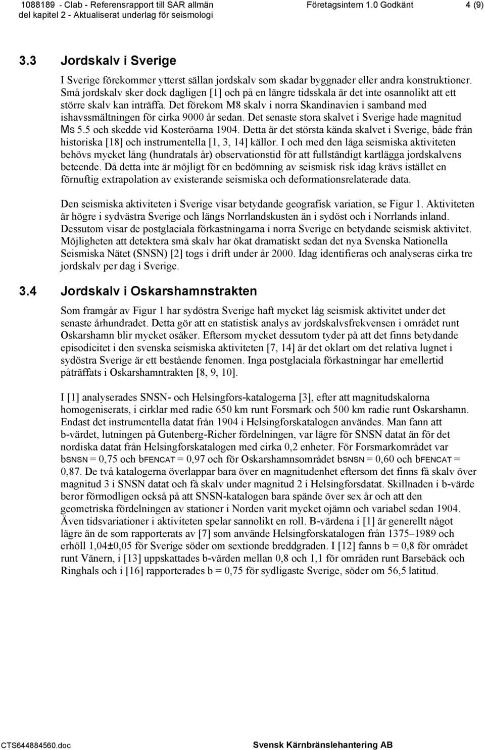 Det förekom M8 skalv i norra Skandinavien i samband med ishavssmältningen för cirka 9000 år sedan. Det senaste stora skalvet i Sverige hade magnitud MS 5.5 och skedde vid Kosteröarna 1904.