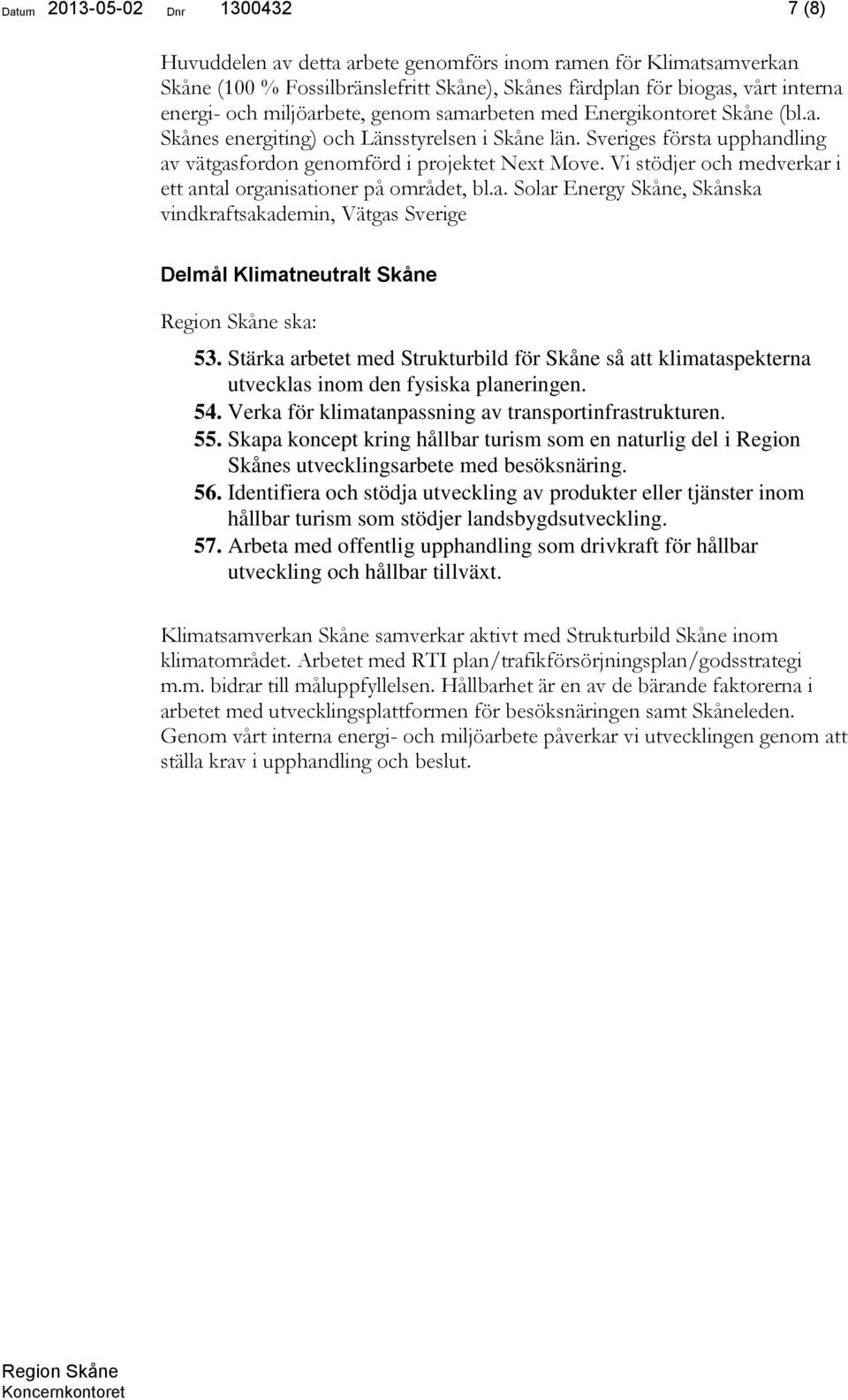 Vi stödjer och medverkar i ett antal organisationer på området, bl.a. Solar Energy Skåne, Skånska vindkraftsakademin, Vätgas Sverige Delmål Klimatneutralt Skåne ska: 53.