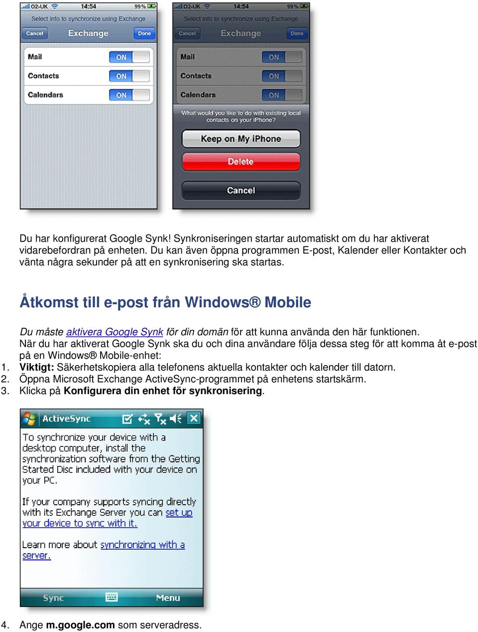 Åtkomst till e-post från Windows Mobile Du måste aktivera Google Synk för din domän för att kunna använda den här funktionen.