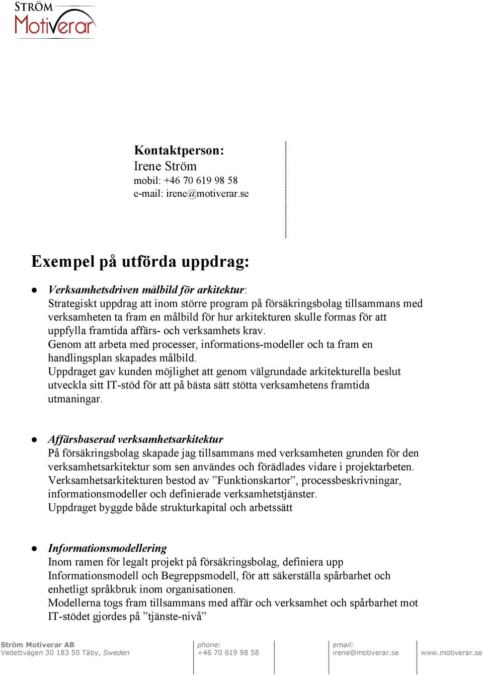 Genom att arbeta med processer, informations modeller och ta fram en handlingsplan skapades målbild.