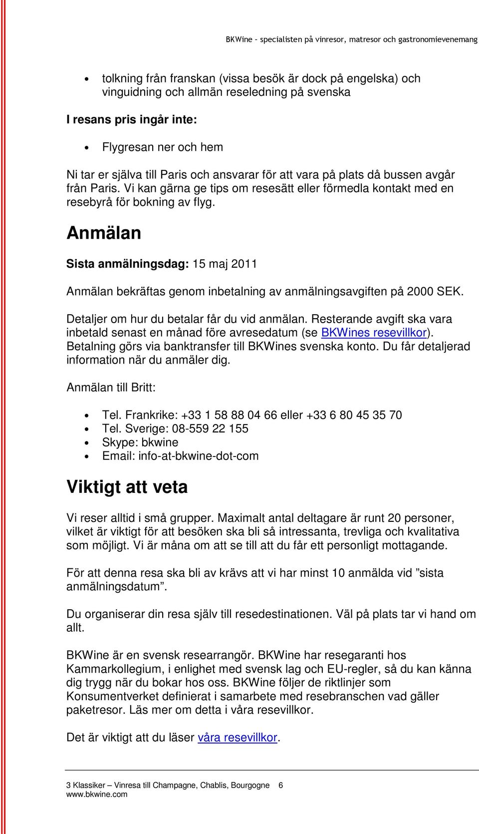 Anmälan Sista anmälningsdag: 15 maj 2011 Anmälan bekräftas genom inbetalning av anmälningsavgiften på 2000 SEK. Detaljer om hur du betalar får du vid anmälan.