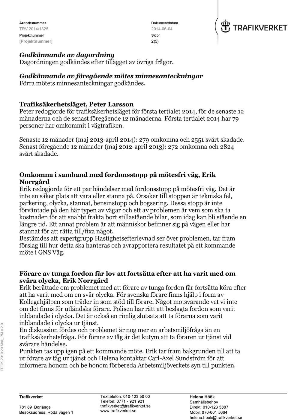 Första tertialet 2014 har 79 personer har omkommit i vägtrafiken. Senaste 12 månader (maj 2013-april 2014): 279 omkomna och 2551 svårt skadade.