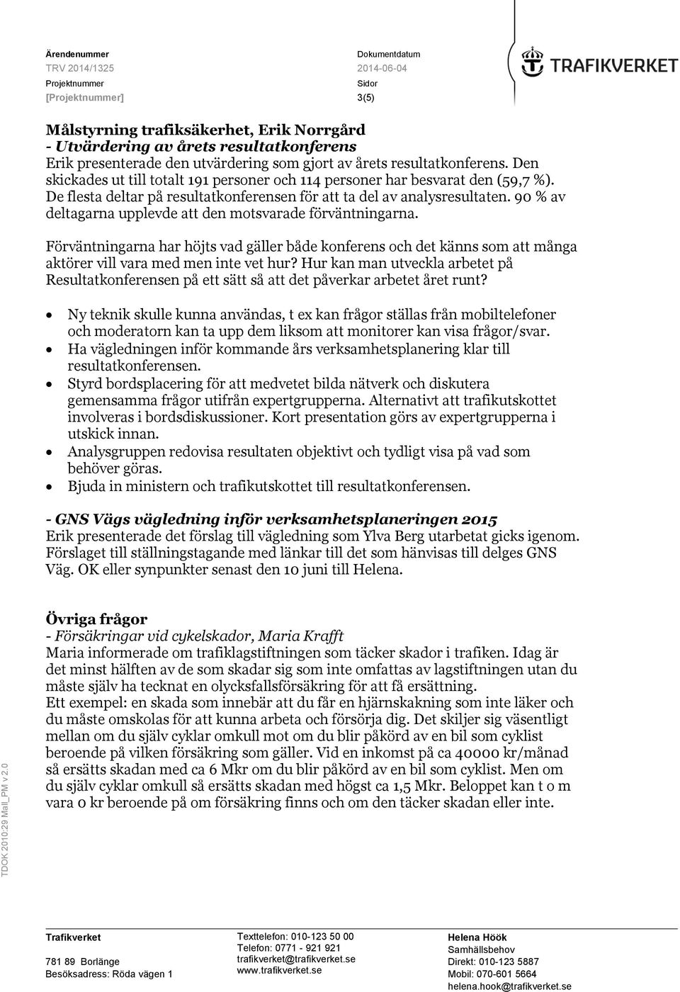 90 % av deltagarna upplevde att den motsvarade förväntningarna. Förväntningarna har höjts vad gäller både konferens och det känns som att många aktörer vill vara med men inte vet hur?