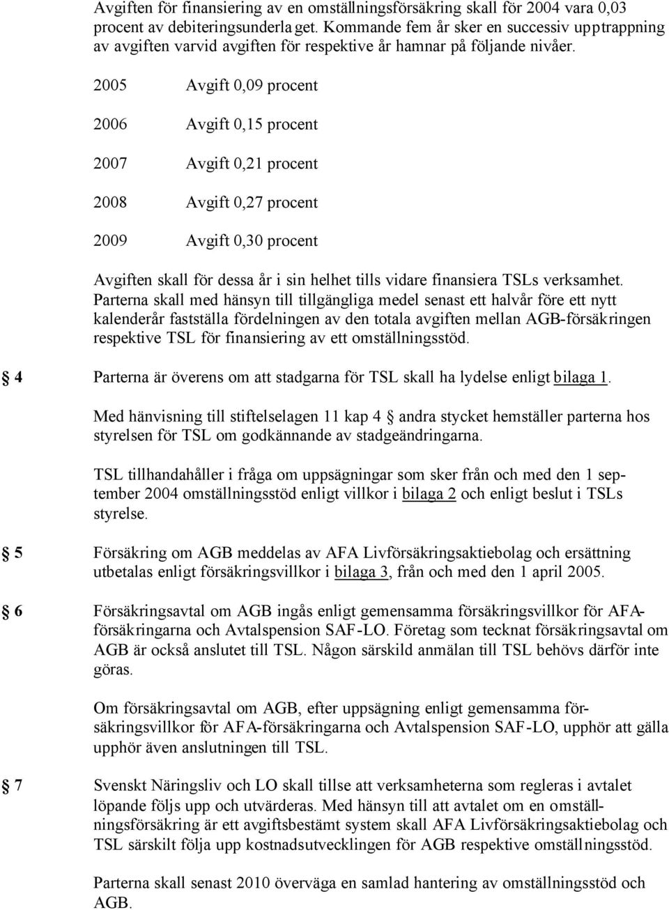 2005 Avgift 0,09 procent 2006 Avgift 0,15 procent 2007 Avgift 0,21 procent 2008 Avgift 0,27 procent 2009 Avgift 0,30 procent Avgiften skall för dessa år i sin helhet tills vidare finansiera TSLs