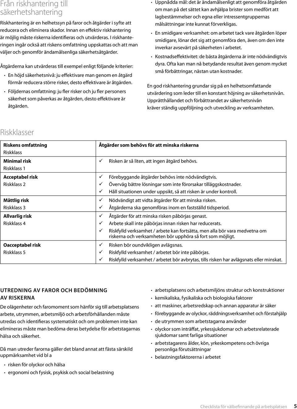 I riskhanteringen ingår också att riskens omfattning uppskattas och att man väljer och genomför ändamålsenliga säkerhetsåtgärder.