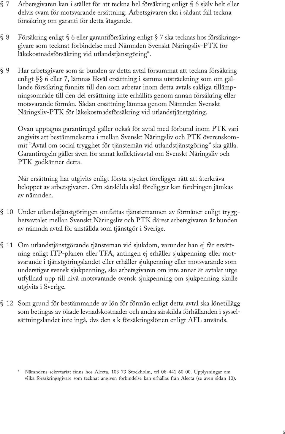 8 Försäkring enligt 6 eller garantiförsäkring enligt 7 ska tecknas hos försäkringsgivare som tecknat förbindelse med Nämnden Svenskt Näringsliv-PTK för läkekostnadsförsäkring vid utlandstjänstgöring*.