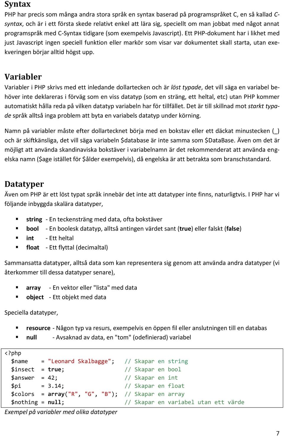 Ett PHP-dokument har i likhet med just Javascript ingen speciell funktion eller markör som visar var dokumentet skall starta, utan exekveringen börjar alltid högst upp.