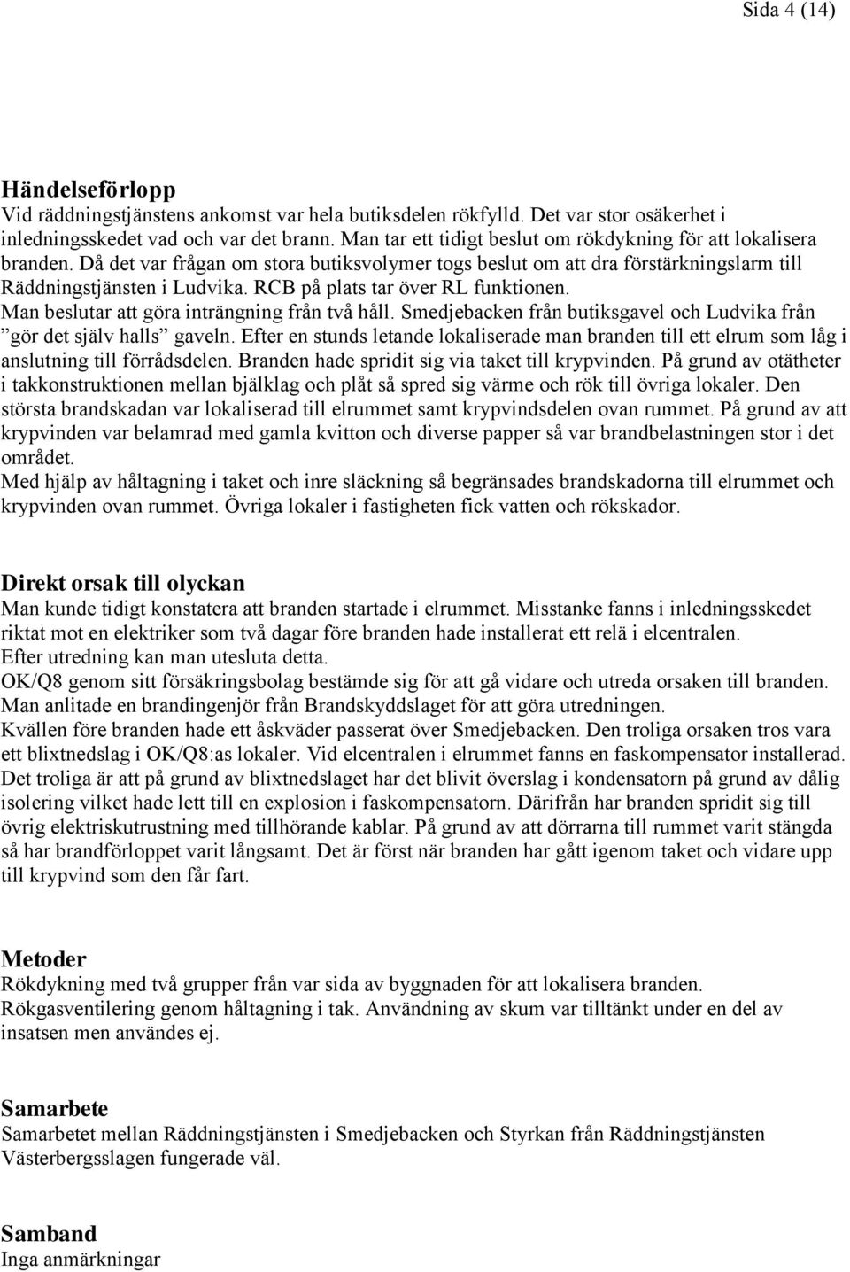 RCB på plats tar över RL funktionen. Man beslutar att göra inträngning från två håll. Smedjebacken från butiksgavel och Ludvika från gör det själv halls gaveln.