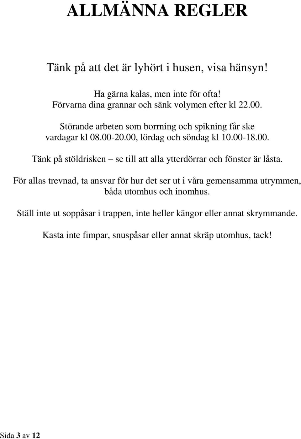 00, lördag och söndag kl 10.00-18.00. Tänk på stöldrisken se till att alla ytterdörrar och fönster är låsta.