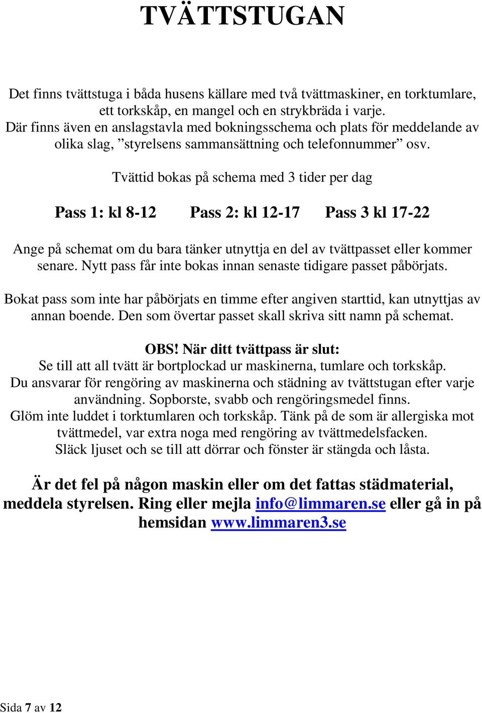 Tvättid bokas på schema med 3 tider per dag Pass 1: kl 8-12 Pass 2: kl 12-17 Pass 3 kl 17-22 Ange på schemat om du bara tänker utnyttja en del av tvättpasset eller kommer senare.