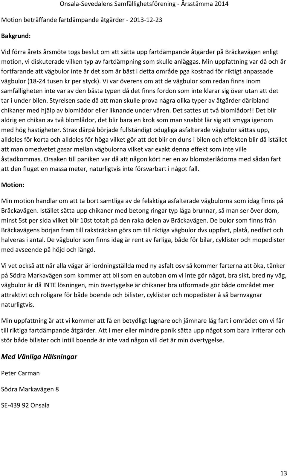 Vi var överens om att de vägbulor som redan finns inom samfälligheten inte var av den bästa typen då det finns fordon som inte klarar sig över utan att det tar i under bilen.