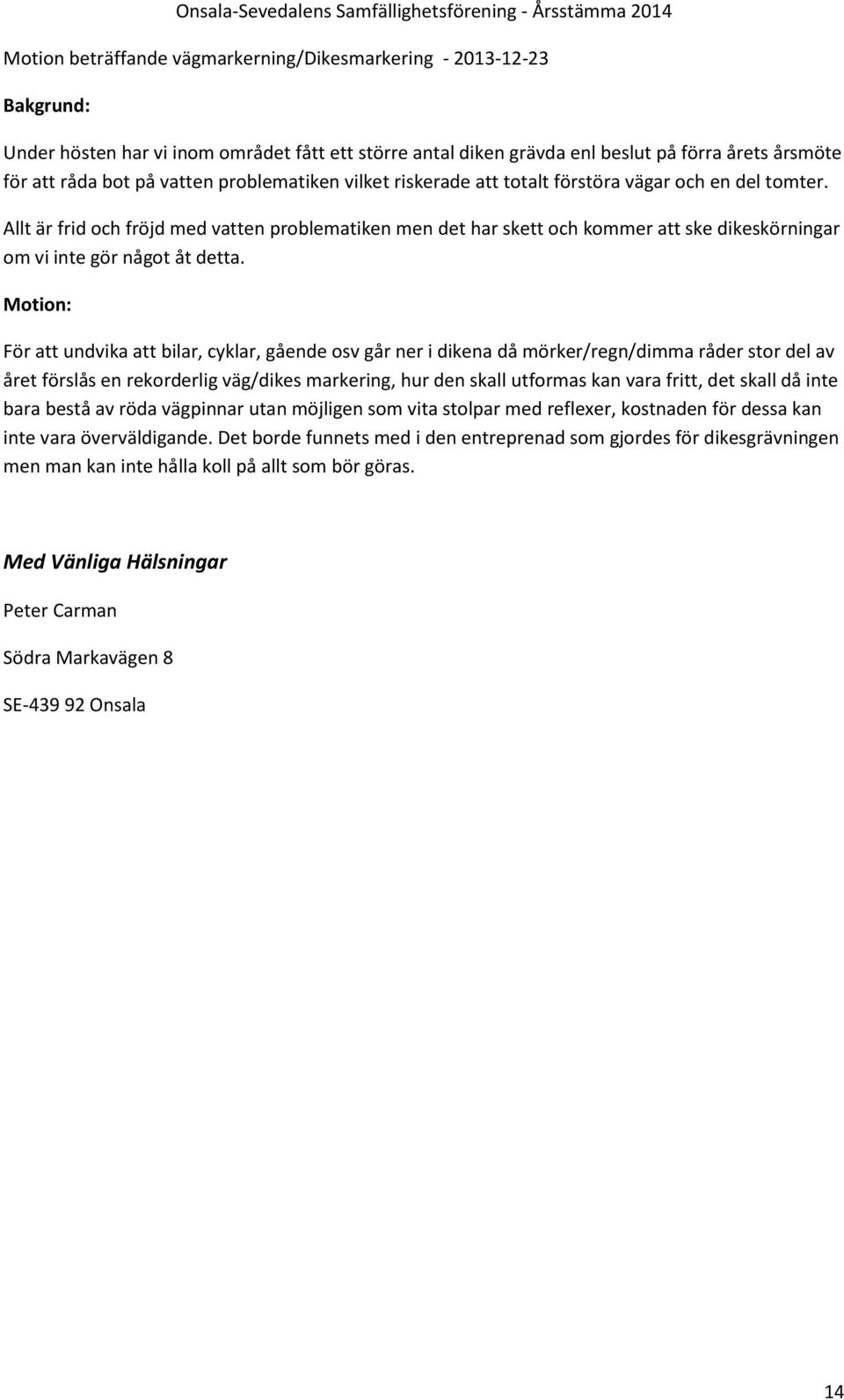 Allt är frid och fröjd med vatten problematiken men det har skett och kommer att ske dikeskörningar om vi inte gör något åt detta.
