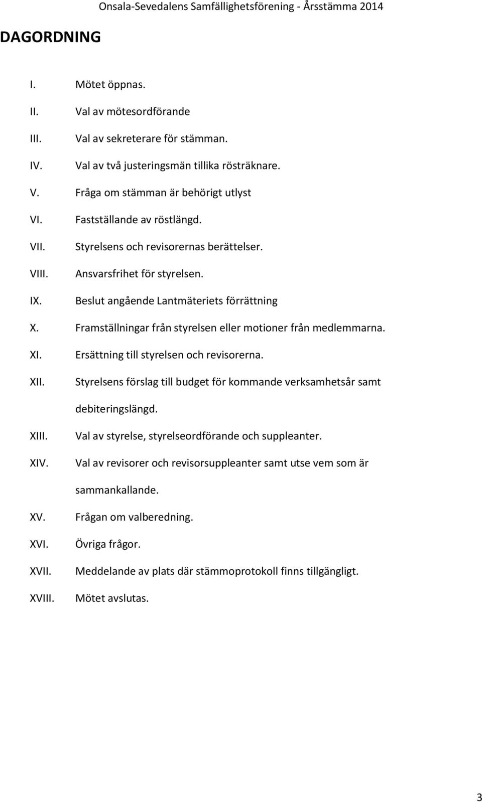 Framställningar från styrelsen eller motioner från medlemmarna. XI. XII. Ersättning till styrelsen och revisorerna. Styrelsens förslag till budget för kommande verksamhetsår samt debiteringslängd.
