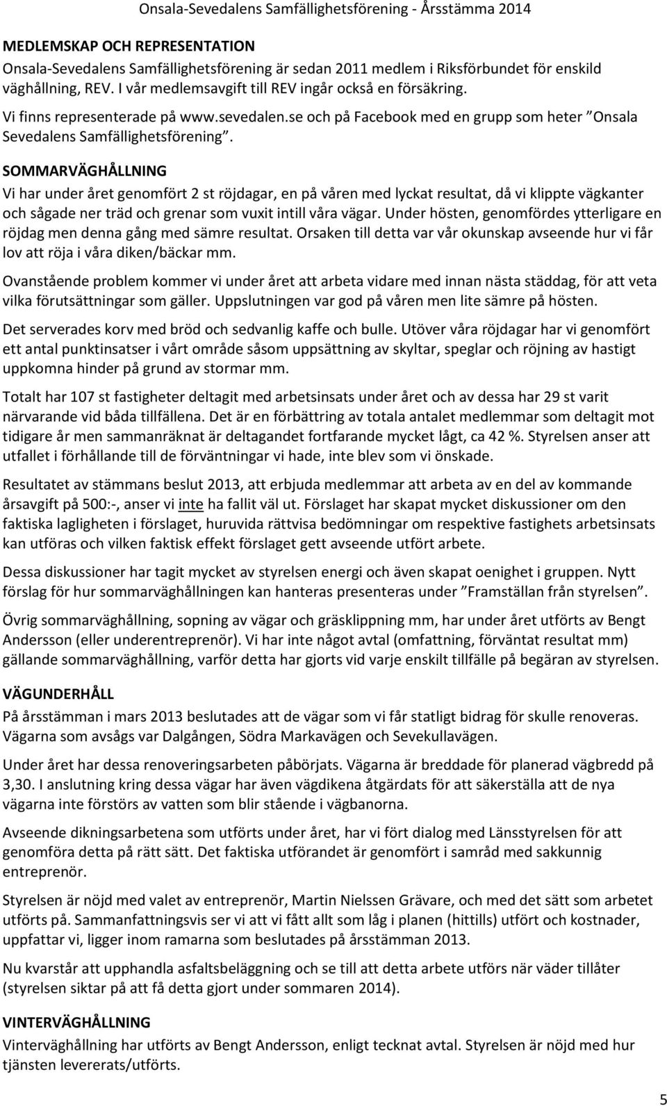 SOMMARVÄGHÅLLNING Vi har under året genomfört 2 st röjdagar, en på våren med lyckat resultat, då vi klippte vägkanter och sågade ner träd och grenar som vuxit intill våra vägar.