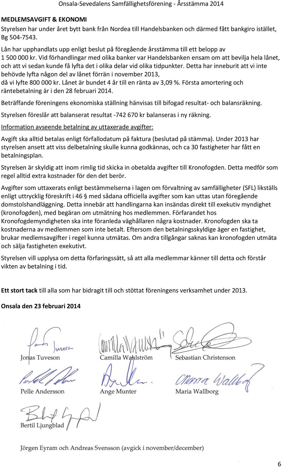 Vid förhandlingar med olika banker var Handelsbanken ensam om att bevilja hela lånet, och att vi sedan kunde få lyfta det i olika delar vid olika tidpunkter.