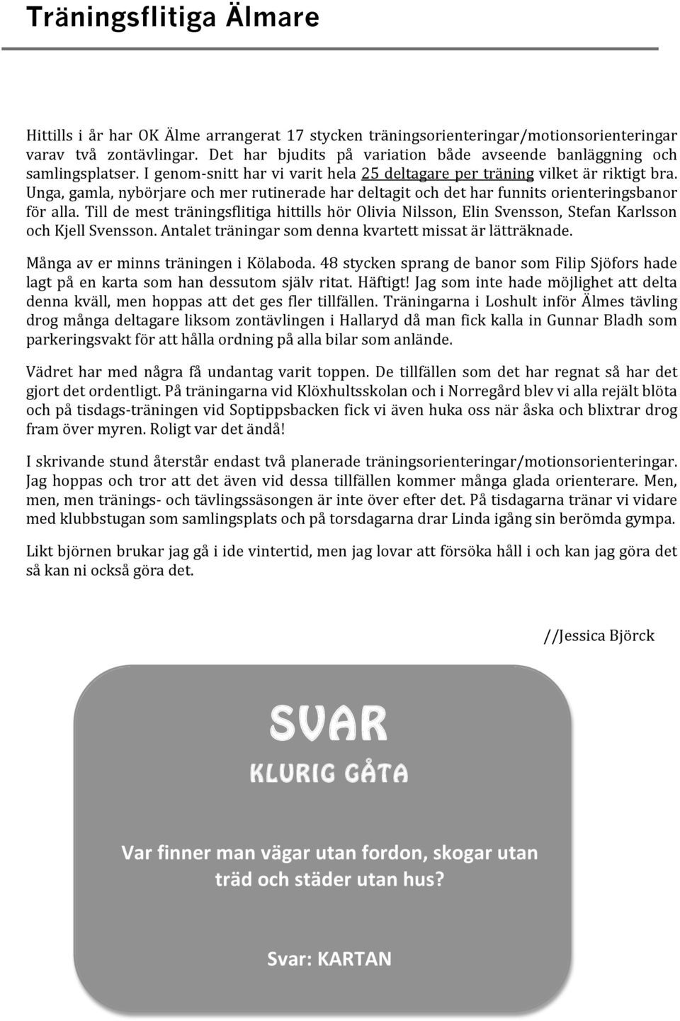 Unga,gamla,nybörjareochmerrutineradehardeltagitochdetharfunnitsorienteringsbanor för alla. Till de mest träningsflitiga hittills hör Olivia Nilsson, Elin Svensson, Stefan Karlsson ochkjellsvensson.