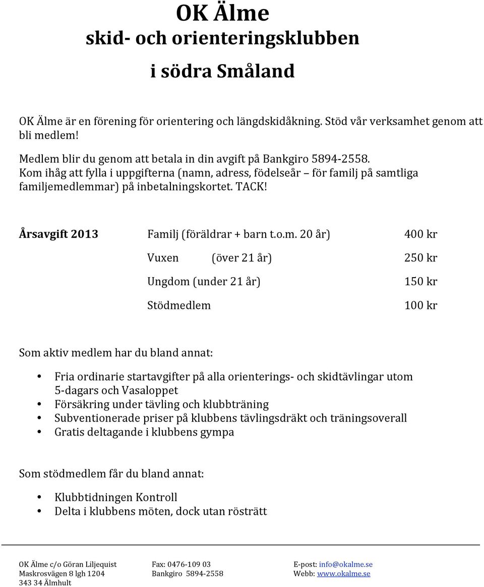 Ungdom(under21år) 150kr Stödmedlem 100kr Somaktivmedlemhardublandannat: Friaordinariestartavgifterpåallaorienterings ochskidtävlingarutom 5 dagarsochvasaloppet Försäkringundertävlingochklubbträning
