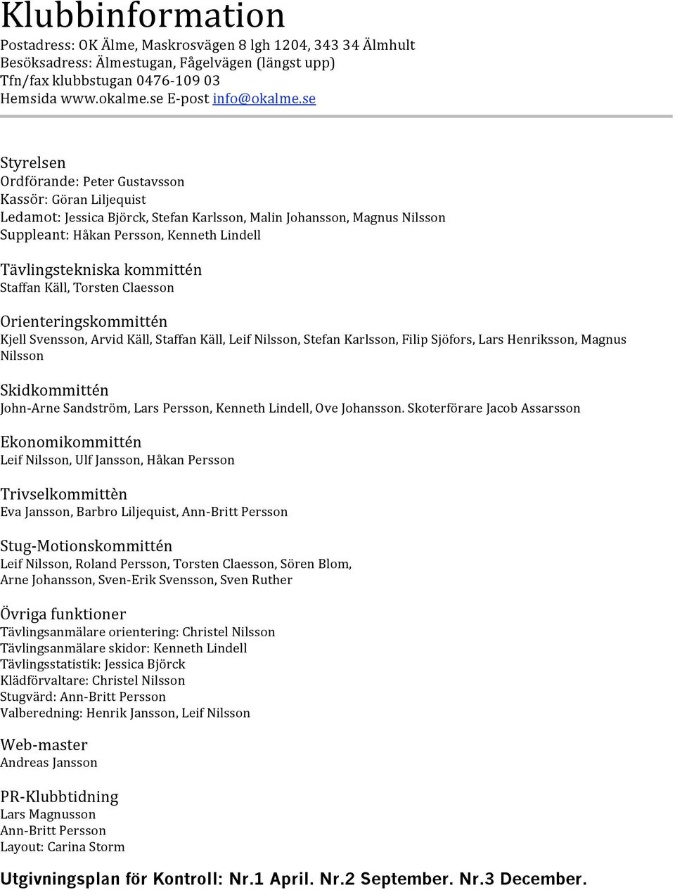 StaffanKäll,TorstenClaesson Orienteringskommittén KjellSvensson,ArvidKäll,StaffanKäll,LeifNilsson,StefanKarlsson,FilipSjöfors,LarsHenriksson,Magnus Nilsson Skidkommittén John
