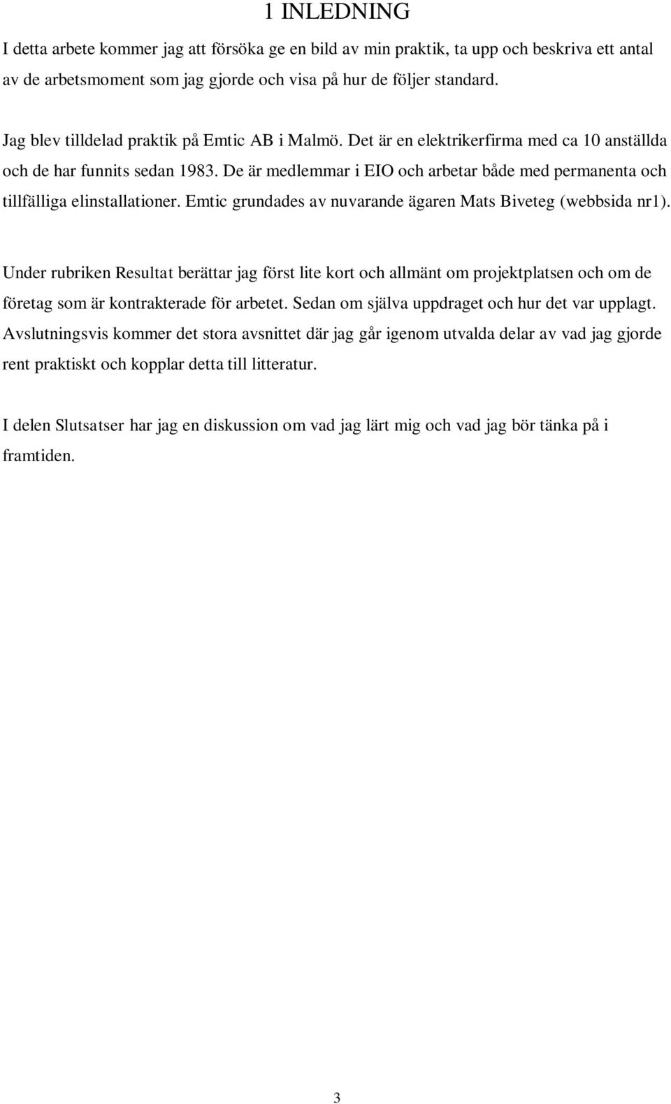 De är medlemmar i EIO och arbetar både med permanenta och tillfälliga elinstallationer. Emtic grundades av nuvarande ägaren Mats Biveteg (webbsida nr1).