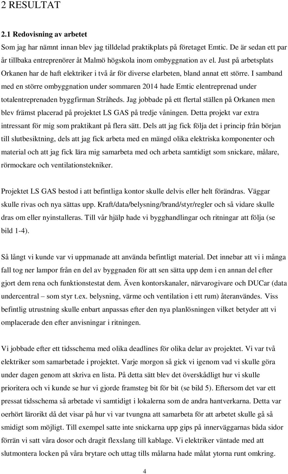 I samband med en större ombyggnation under sommaren 2014 hade Emtic elentreprenad under totalentreprenaden byggfirman Stråheds.