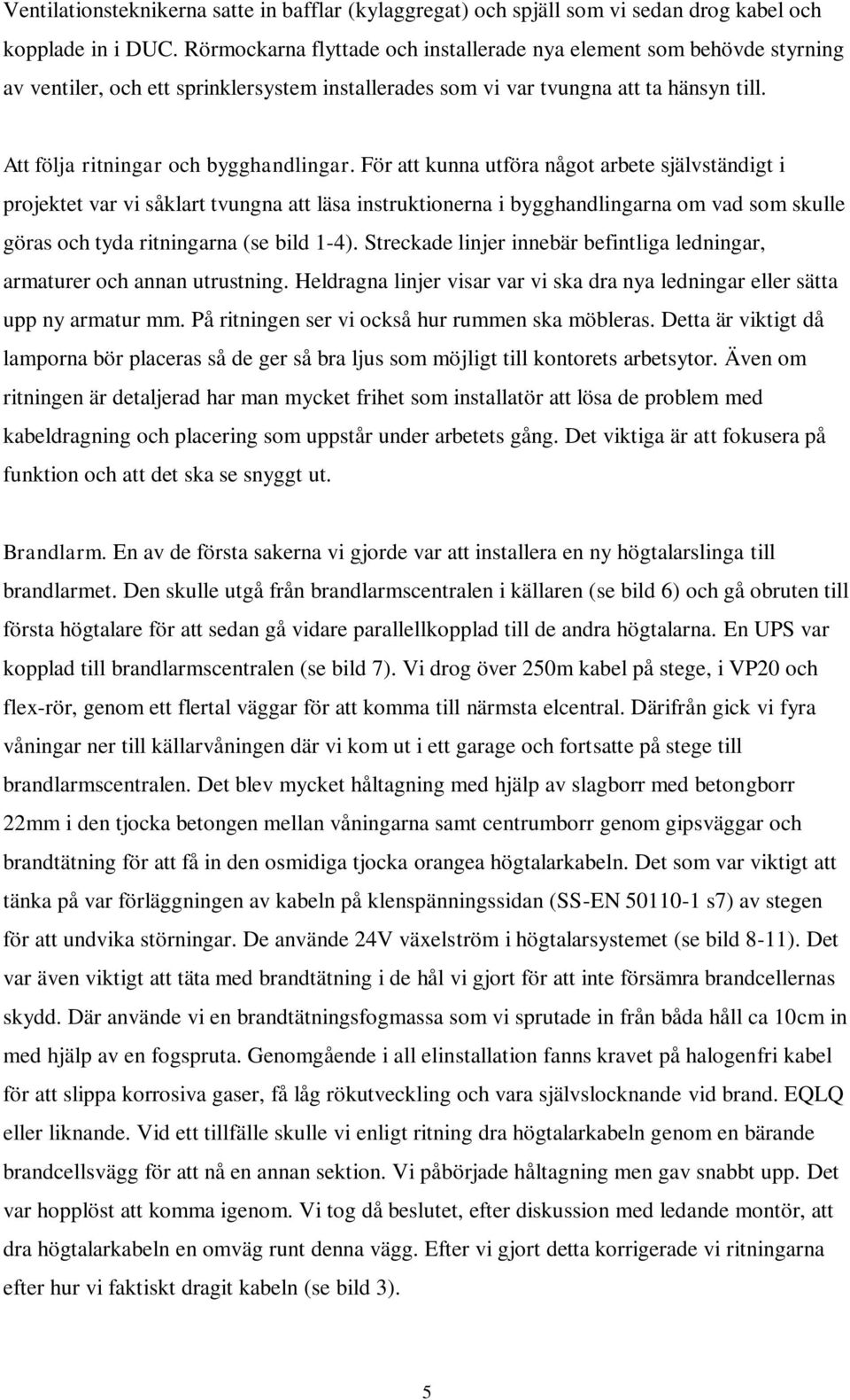 För att kunna utföra något arbete självständigt i projektet var vi såklart tvungna att läsa instruktionerna i bygghandlingarna om vad som skulle göras och tyda ritningarna (se bild 1-4).