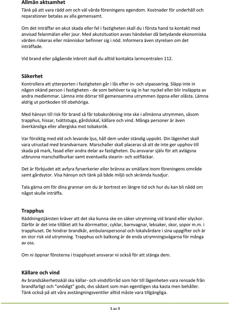 Med akutsituation avses händelser då betydande ekonomiska värden riskeras eller människor befinner sig i nöd. Informera även styrelsen om det inträffade.