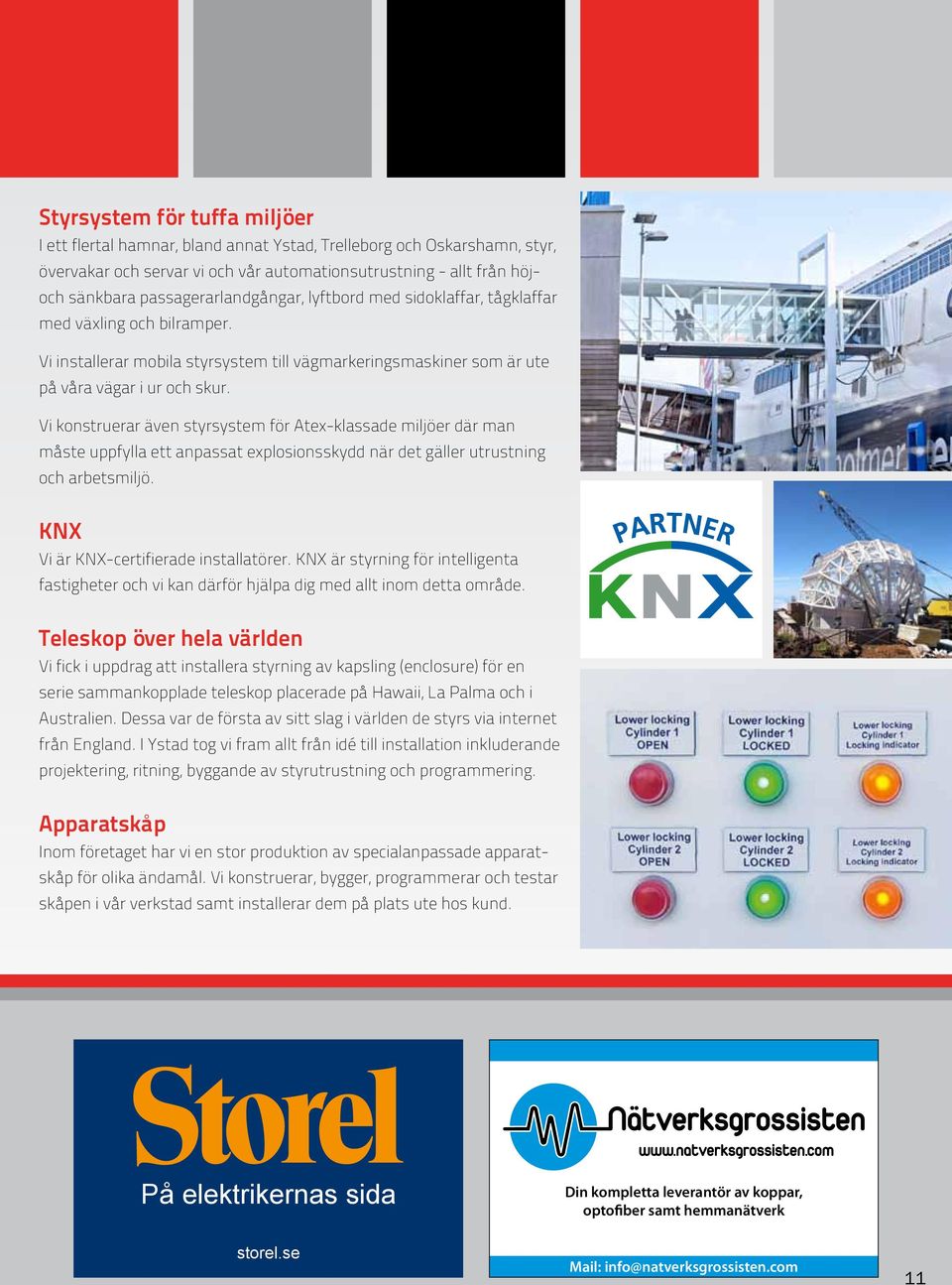 Vi konstruerar även styrsystem för Atex-klassade miljöer där man måste uppfylla ett anpassat explosionsskydd när det gäller utrustning och arbetsmiljö. KNX Vi är KNX-certifierade installatörer.