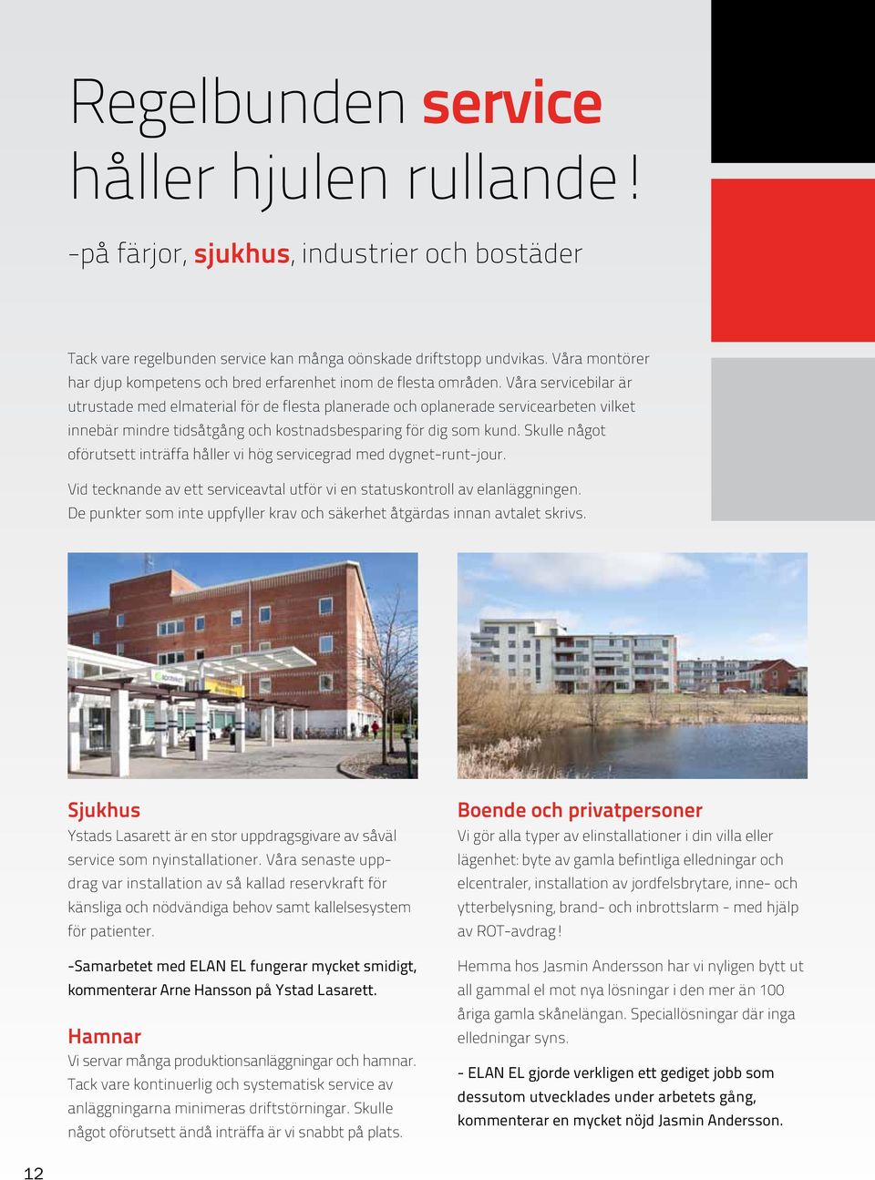 Våra servicebilar är utrustade med elmaterial för de flesta planerade och oplanerade servicearbeten vilket innebär mindre tidsåtgång och kostnadsbesparing för dig som kund.