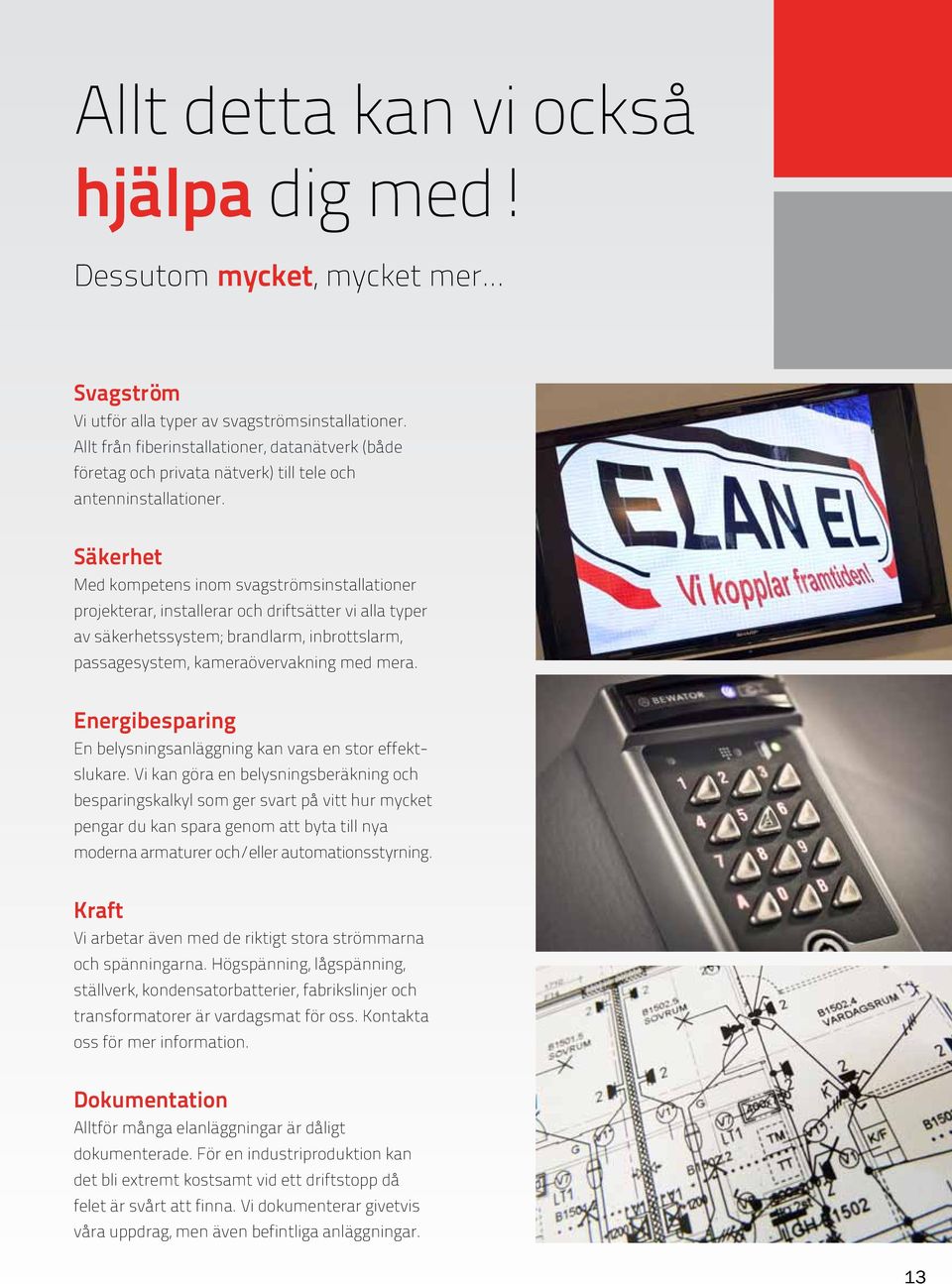 Säkerhet Med kompetens inom svagströmsinstallationer projekterar, installerar och driftsätter vi alla typer av säkerhetssystem; brandlarm, inbrottslarm, passagesystem, kameraövervakning med mera.