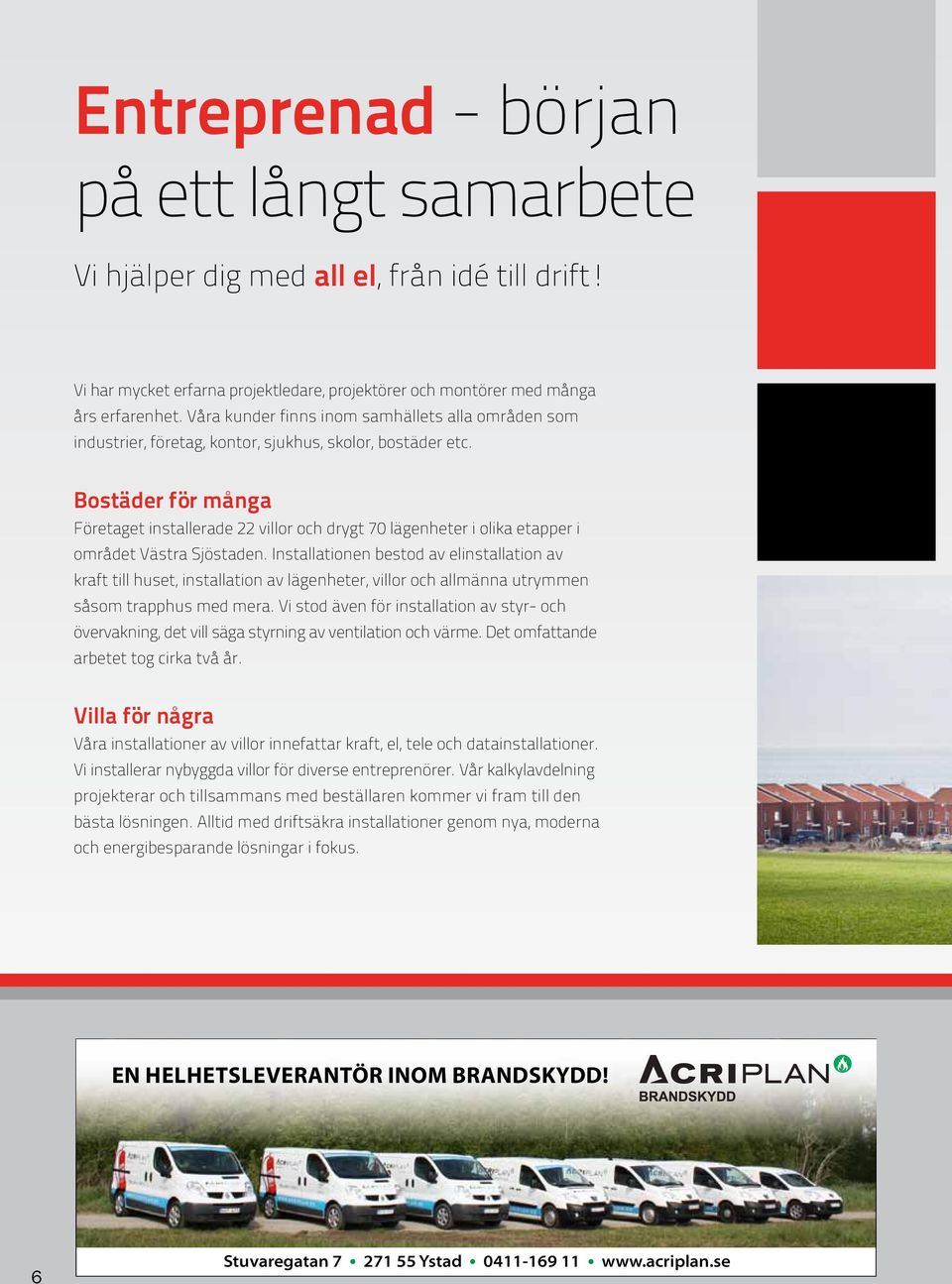 Bostäder för många Företaget installerade 22 villor och drygt 70 lägenheter i olika etapper i området Västra Sjöstaden.