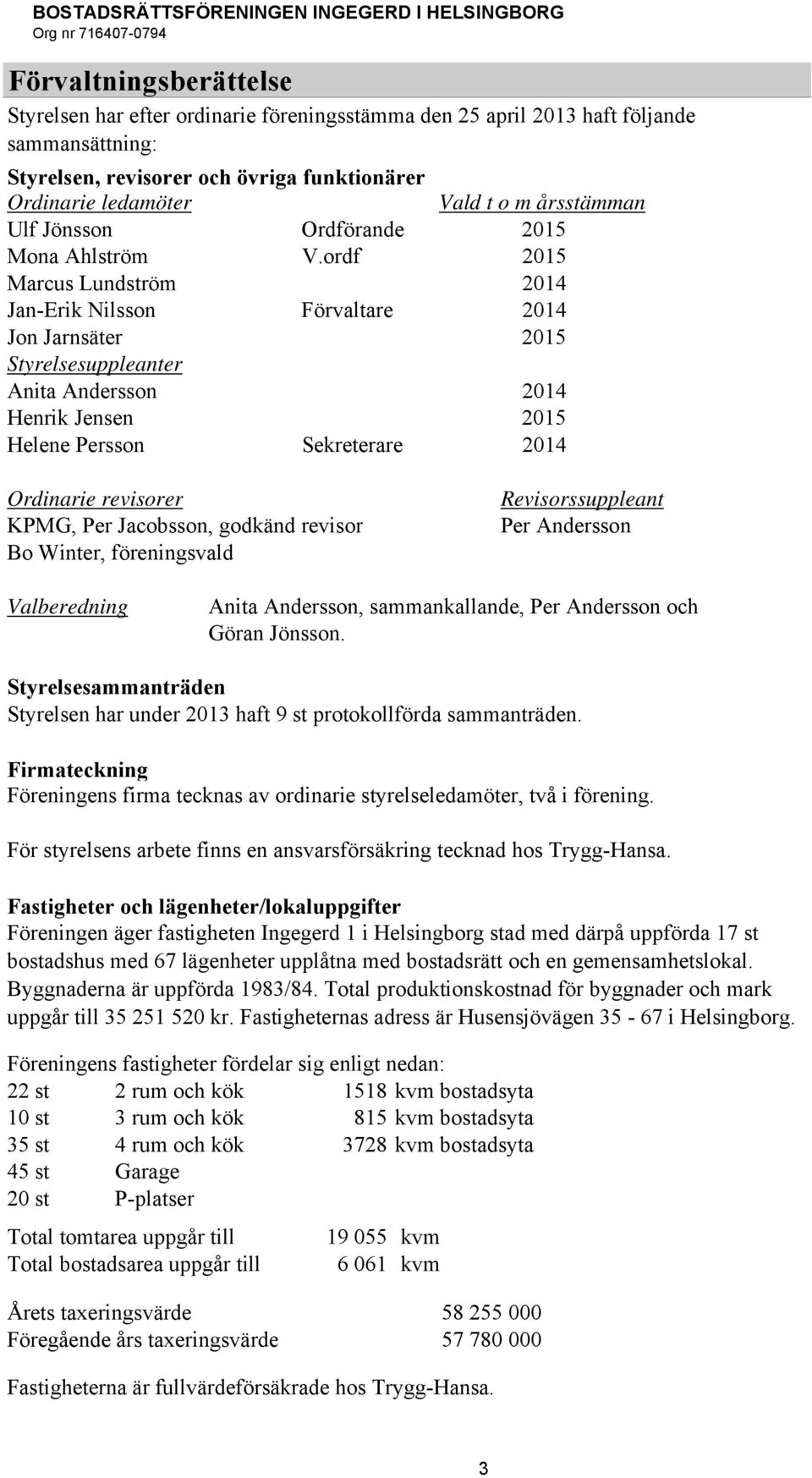 ordf 2015 Marcus Lundström 2014 Jan-Erik Nilsson Förvaltare 2014 Jon Jarnsäter 2015 Styrelsesuppleanter Anita Andersson 2014 Henrik Jensen 2015 Helene Persson Sekreterare 2014 Ordinarie revisorer
