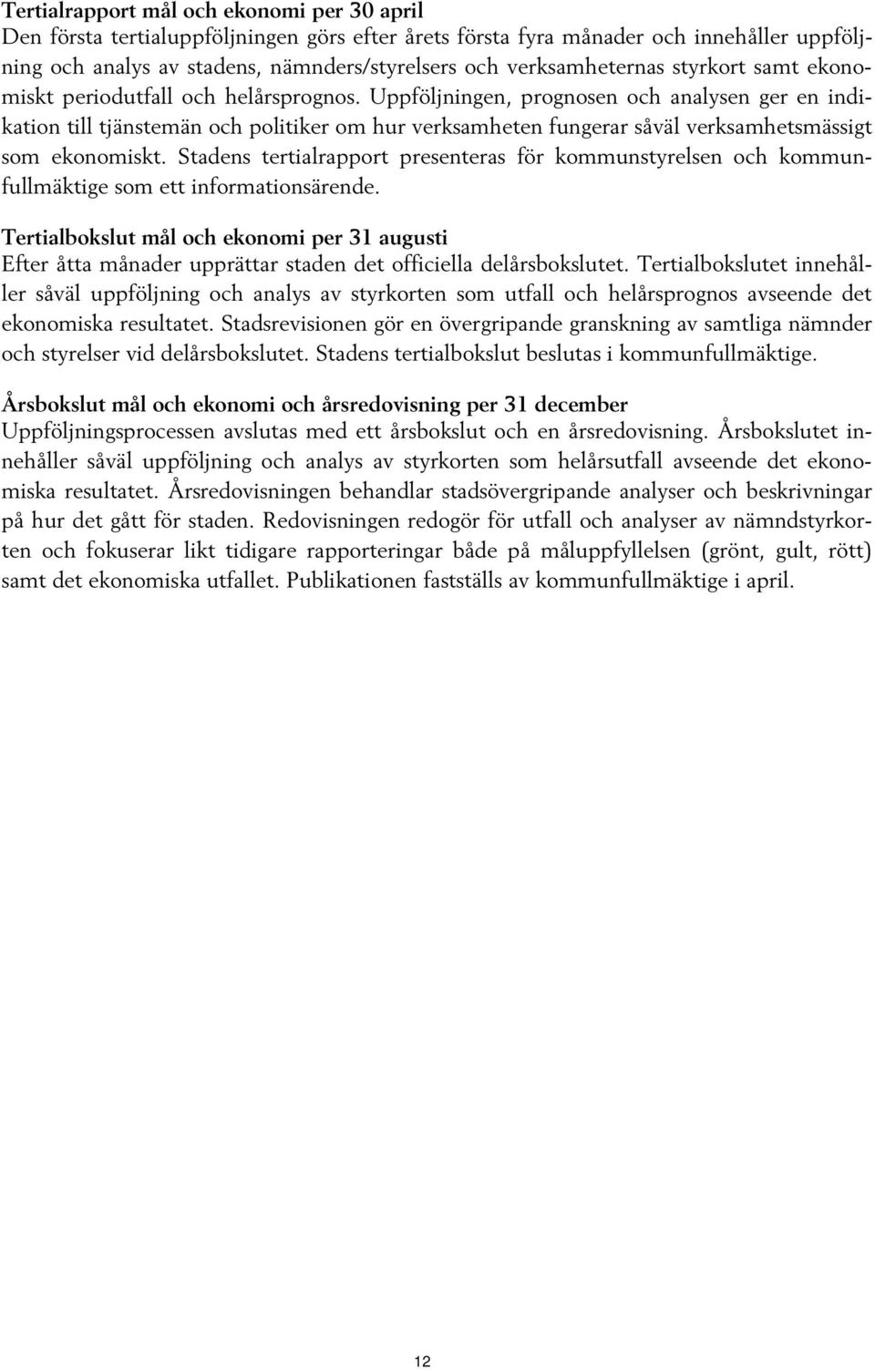 Uppföljningen, prognosen och analysen ger en indikation till tjänstemän och politiker om hur verksamheten fungerar såväl verksamhetsmässigt som ekonomiskt.