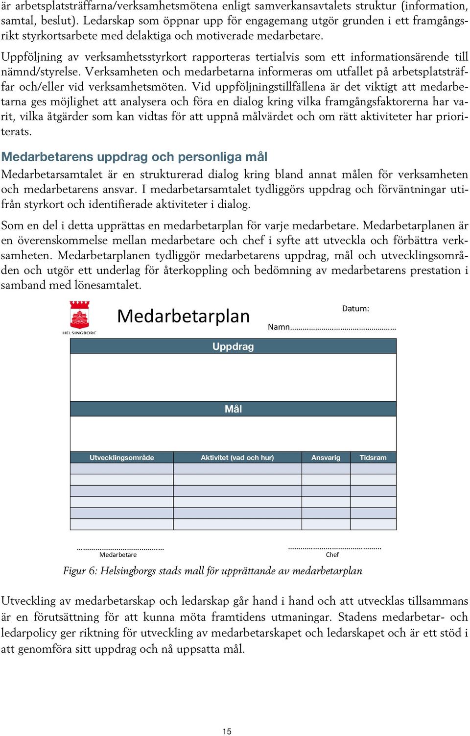 Uppföljning av verksamhetsstyrkort rapporteras tertialvis som ett informationsärende till nämnd/styrelse.