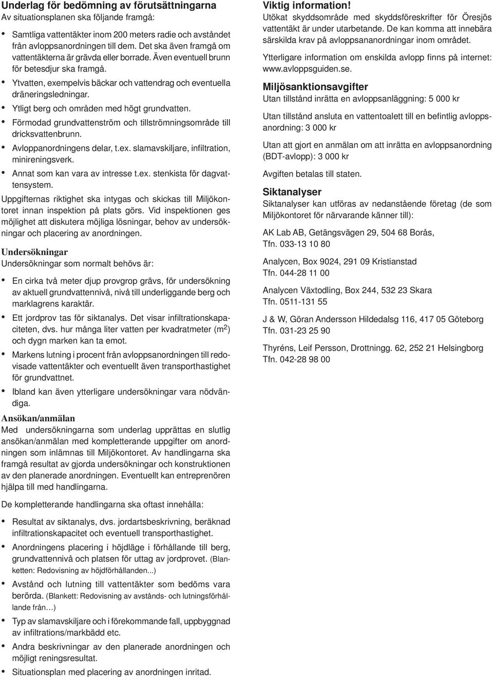 Ytligt berg och områden med högt grundvatten. Förmodad grundvattenström och tillströmningsområde till dricksvattenbrunn. Avloppanordningens delar, t.ex. slamavskiljare, infi ltration, minireningsverk.