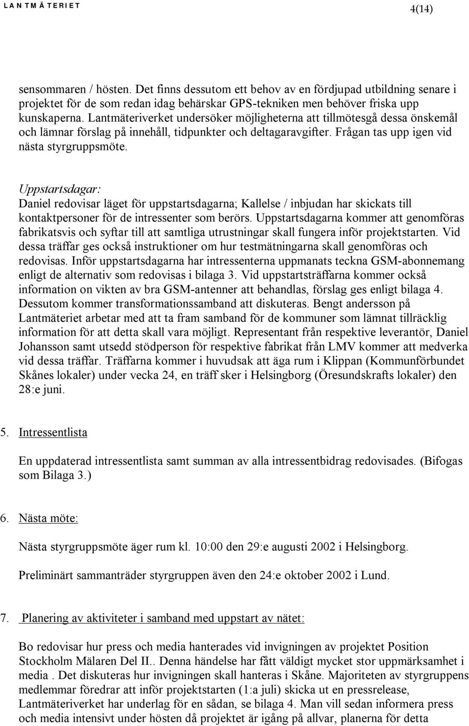 Uppstartsdagar: Daniel redovisar läget för uppstartsdagarna; Kallelse / inbjudan har skickats till kontaktpersoner för de intressenter som berörs.